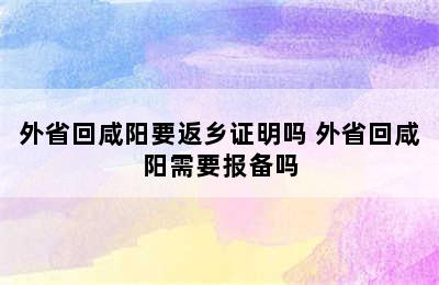 外省回咸阳要返乡证明吗 外省回咸阳需要报备吗